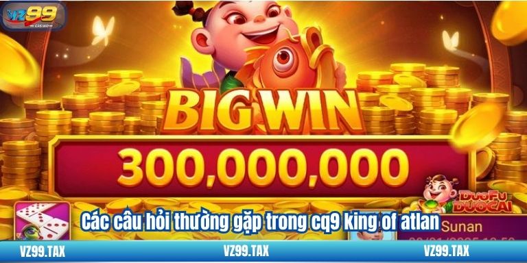 Các câu hỏi thường gặp trong cq9 king of atlan