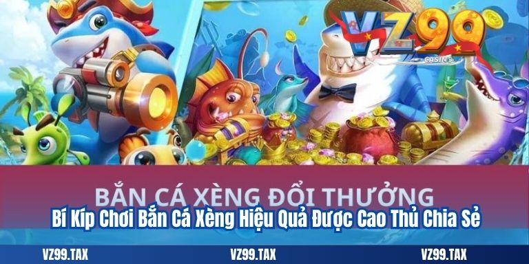 Bắn Cá Xèng VZ99– Siêu Phẩm Đổi Thưởng Hot 2025 5 Bí Kíp Chơi Bắn Cá Xèng Hiệu Quả Được Cao Thủ Chia Sẻ