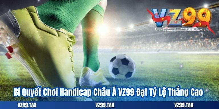 Bí Quyết Chơi Handicap Châu Á VZ99 Đạt Tỷ Lệ Thắng Cao