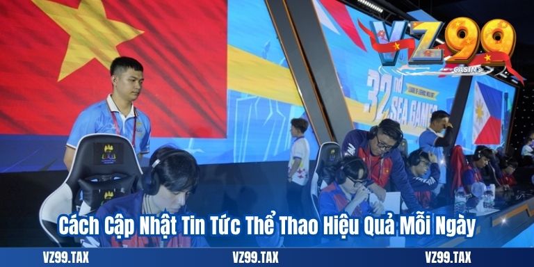 Esport Việt Nam: Xu Hướng Thể Thao Điện Tử 2025 6 Cách Cập Nhật Tin Tức Thể Thao Hiệu Quả Mỗi Ngày