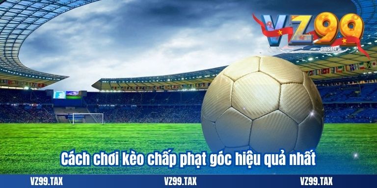 Kèo Phạt Góc VZ99 Và Phương Pháp Đánh Corners Hiệu Quả 3 Cách chơi kèo chấp phạt góc hiệu quả nhất