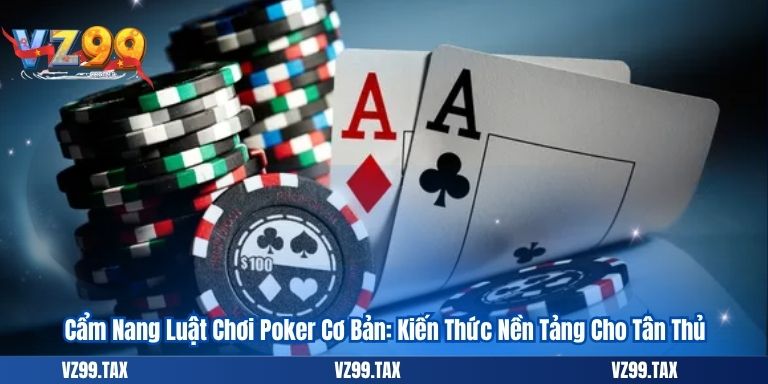 Luật Chơi Poker Online Chi Tiết Nhất Cho Người Chơi Mới 2025 3 Luật Chơi Poker online Cơ Bản: Kiến Thức Nền Tảng Cho Tân Thủ