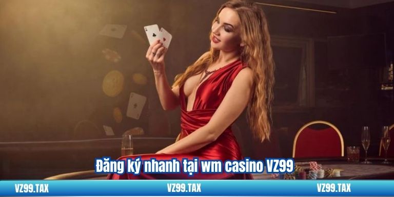 WM Casino VZ99 – Sảnh Cá Cược Hàng Đầu 3 Đăng ký nhanh tại wm casino VZ99