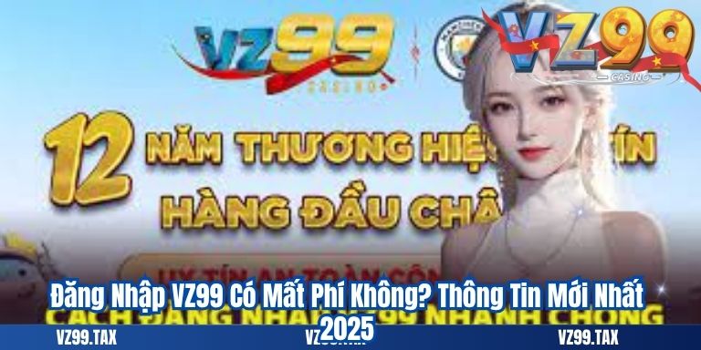 Đăng Nhập VZ99 Có Mất Phí Không? Thông Tin Mới Nhất 2025
