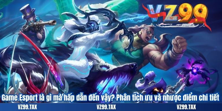 Game Esport là gì mà hấp dẫn đến vậy? Phân tích ưu và nhược điểm chi tiết