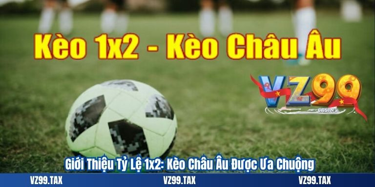 Kèo Châu Âu VZ99: Bí Quyết Cá Độ 1x2 Hiệu Quả Cho Người Chơi 2 Giới Thiệu Tỷ Lệ 1x2: Kèo Châu Âu Được Ưa Chuộng