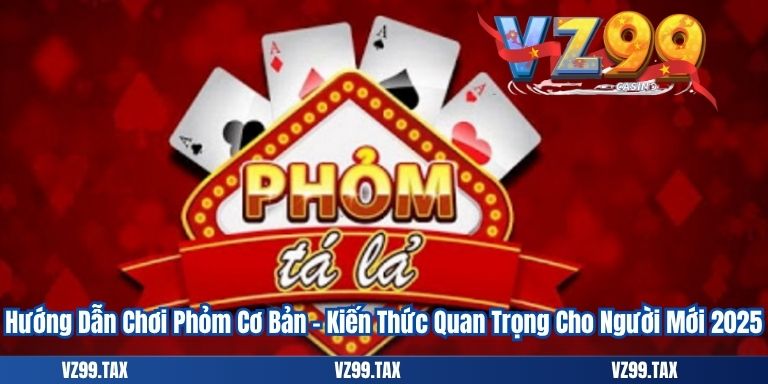 Hướng Dẫn Chơi Phỏm Cơ Bản – Kiến Thức Quan Trọng Cho Người Mới 2025