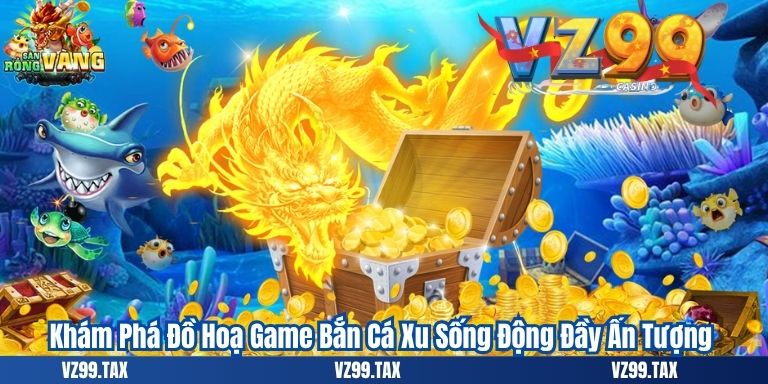 Khám Phá Đồ Hoạ Game Bắn Cá Xu Sống Động Đầy Ấn Tượng