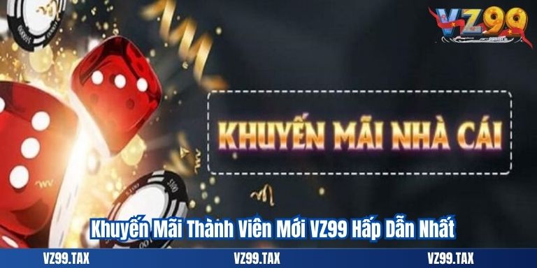Khuyến Mãi Thành Viên Mới VZ99 Hấp Dẫn Nhất