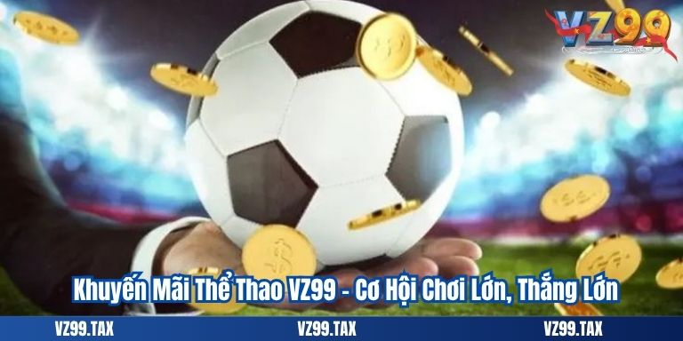 Khuyến Mãi Thể Thao VZ99 – Cơ Hội Chơi Lớn, Thắng Lớn