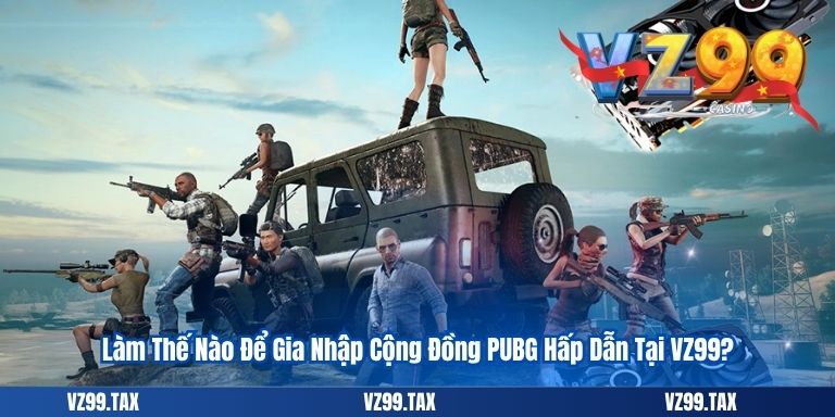 Làm Thế Nào Để Gia Nhập Cộng Đồng PUBG Hấp Dẫn Tại VZ99?