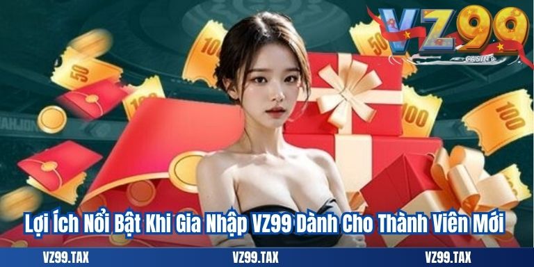 Đăng Ký VZ99 5 Lợi Ích Nổi Bật Khi Gia Nhập VZ99 Dành Cho Thành Viên Mới