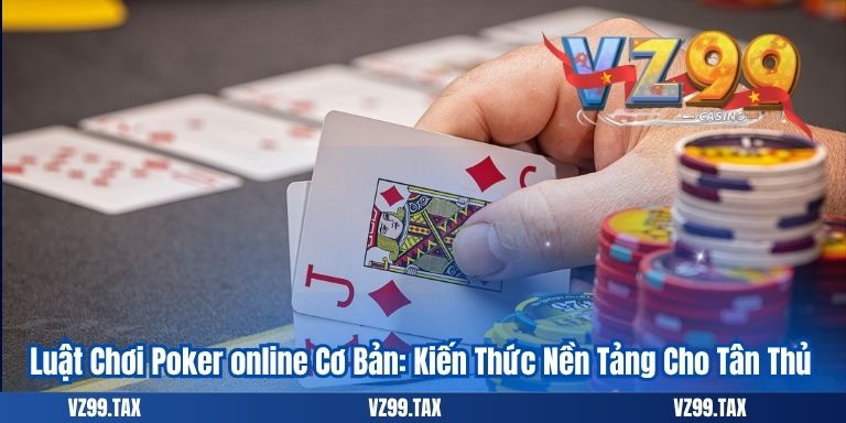 Luật Chơi Poker Online Chi Tiết Nhất Cho Người Chơi Mới 2025 2 Luật Chơi Poker online Cơ Bản: Kiến Thức Nền Tảng Cho Tân Thủ