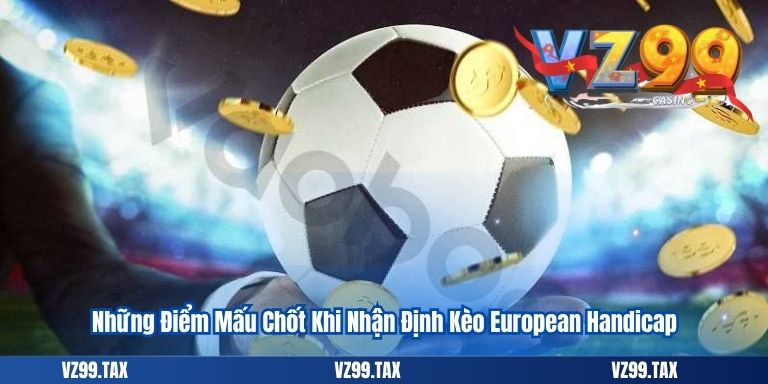 Kèo Châu Âu VZ99: Bí Quyết Cá Độ 1x2 Hiệu Quả Cho Người Chơi 4 Những Điểm Mấu Chốt Khi Nhận Định Kèo European Handicap