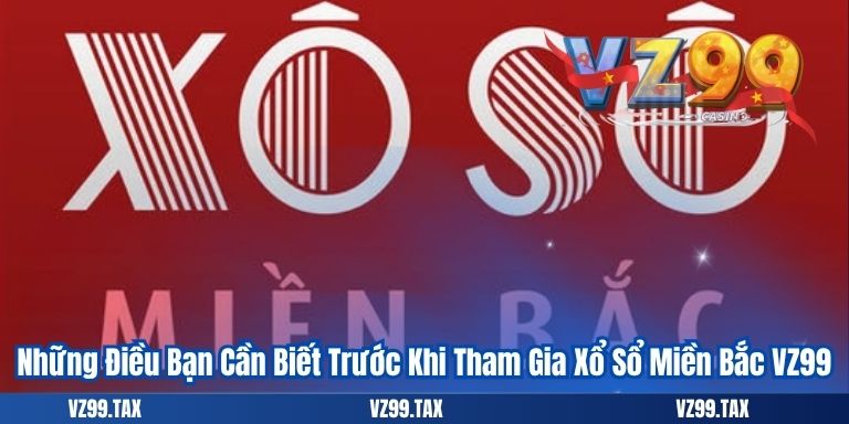 Xổ Số Miền Bắc VZ99 - Cơ Hội Thắng Lớn 2 Những Điều Bạn Cần Biết Trước Khi Tham Gia Xổ Sổ Miền Bắc VZ99