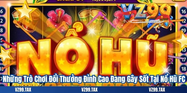 Những Trò Chơi Đổi Thưởng Đỉnh Cao Đang Gây Sốt Tại Nổ Hũ FC