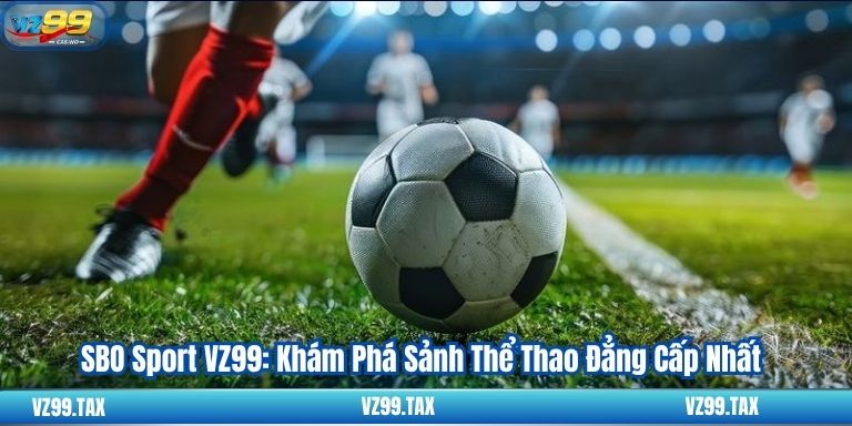 SBO Sport VZ99: Khám Phá Sảnh Thể Thao Đẳng Cấp Nhất
