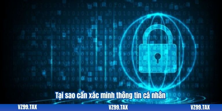 Quên Mật Khẩu VZ99: Khắc Phục Nhanh Và Dễ Nhất 3 Tại sao cần xác minh thông tin cá nhân