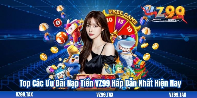 Top Các Ưu Đãi Nạp Tiền VZ99 Hấp Dẫn Nhất Hiện Nay