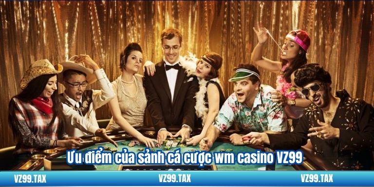 WM Casino VZ99 – Sảnh Cá Cược Hàng Đầu 2 Ưu điểm của sảnh cá cược wm casino VZ99