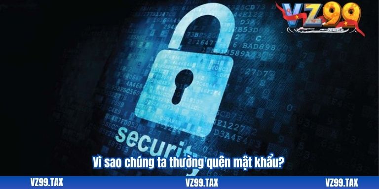 Quên Mật Khẩu VZ99: Khắc Phục Nhanh Và Dễ Nhất 2 Vì sao chúng ta thường quên mật khẩu?