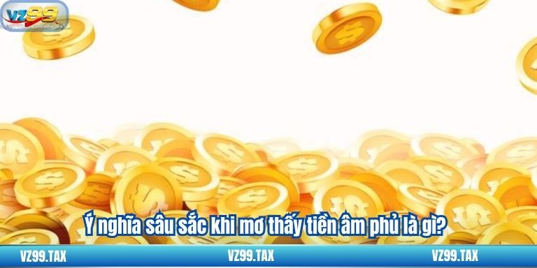 Ý nghĩa sâu sắc khi mơ thấy tiền âm phủ là gì?