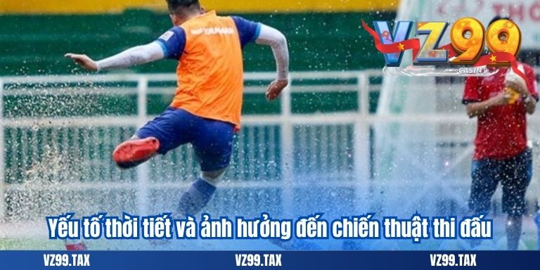 Kèo Phạt Góc VZ99 Và Phương Pháp Đánh Corners Hiệu Quả 6 Yếu tố thời tiết và ảnh hưởng đến chiến thuật thi đấu