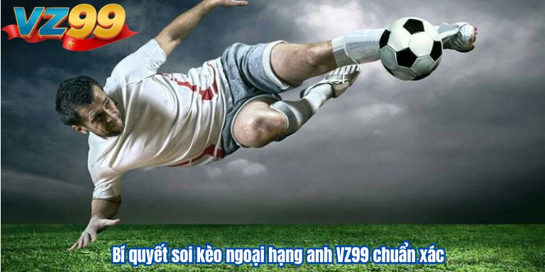 Soi Kèo Ngoại Hạng Anh VZ99 : Mẹo Cá Cược Thắng Lớn 2 Bí quyết soi kèo ngoại hạng anh VZ99 chuẩn xác