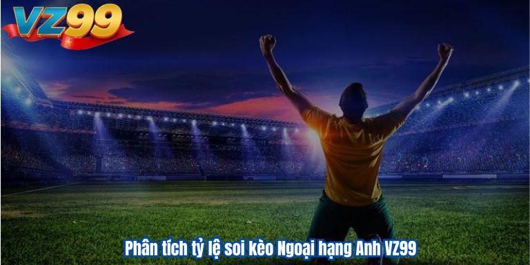Soi Kèo Ngoại Hạng Anh VZ99 : Mẹo Cá Cược Thắng Lớn 4 Phân tích tỷ lệ soi kèo Ngoại hạng Anh VZ99